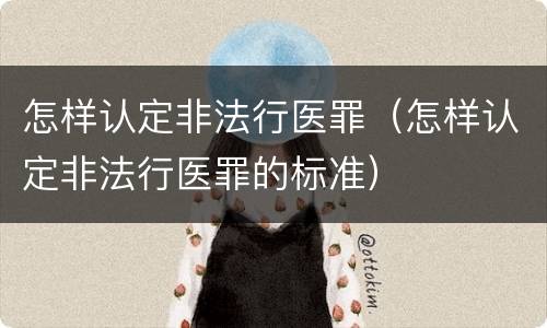 怎样认定非法行医罪（怎样认定非法行医罪的标准）