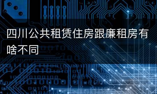 四川公共租赁住房跟廉租房有啥不同