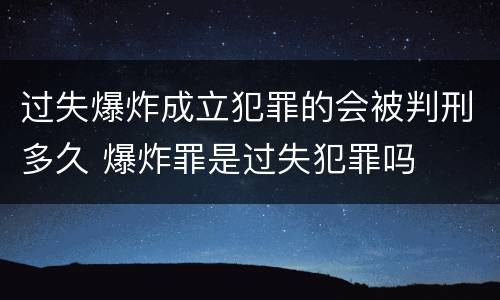 过失爆炸成立犯罪的会被判刑多久 爆炸罪是过失犯罪吗