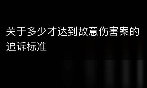 关于多少才达到故意伤害案的追诉标准