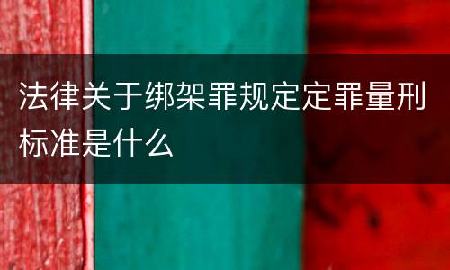 法律关于绑架罪规定定罪量刑标准是什么