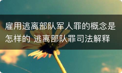 雇用逃离部队军人罪的概念是怎样的 逃离部队罪司法解释