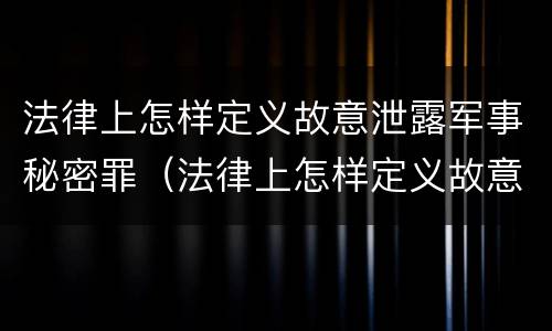 法律上怎样定义故意泄露军事秘密罪（法律上怎样定义故意泄露军事秘密罪）