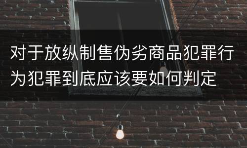 对于放纵制售伪劣商品犯罪行为犯罪到底应该要如何判定