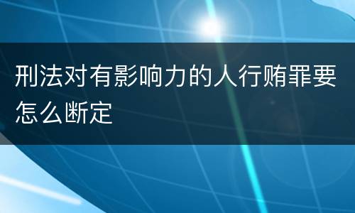刑法对有影响力的人行贿罪要怎么断定