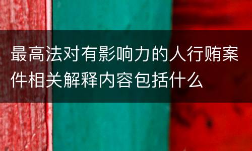 最高法对有影响力的人行贿案件相关解释内容包括什么