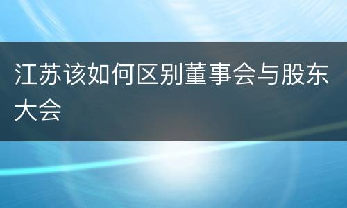 江苏该如何区别董事会与股东大会