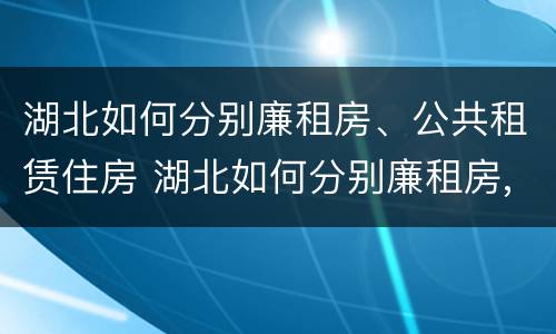 湖北如何分别廉租房、公共租赁住房 湖北如何分别廉租房,公共租赁住房和住宅