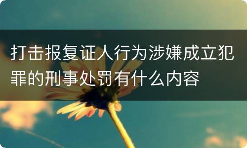 打击报复证人行为涉嫌成立犯罪的刑事处罚有什么内容