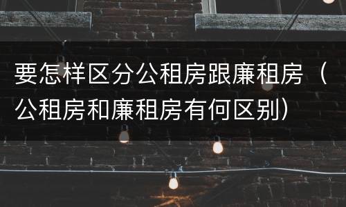 要怎样区分公租房跟廉租房（公租房和廉租房有何区别）