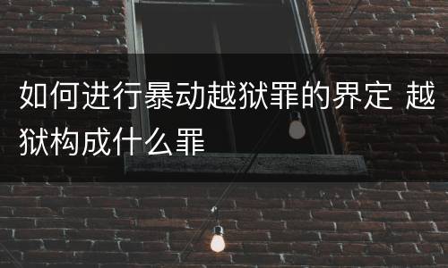 如何进行暴动越狱罪的界定 越狱构成什么罪