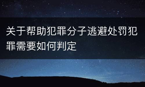 关于帮助犯罪分子逃避处罚犯罪需要如何判定