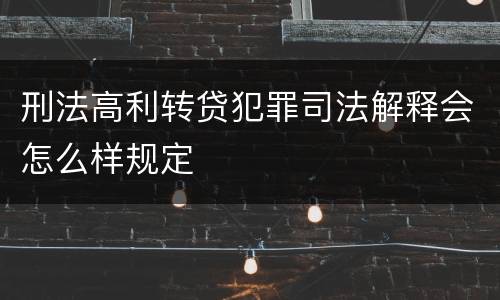 刑法高利转贷犯罪司法解释会怎么样规定