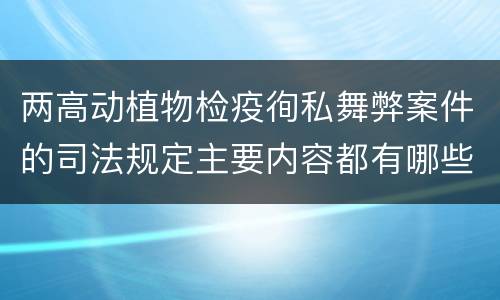 两高动植物检疫徇私舞弊案件的司法规定主要内容都有哪些