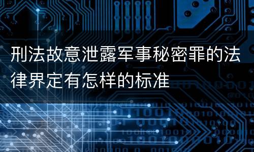 刑法故意泄露军事秘密罪的法律界定有怎样的标准