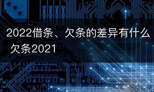 2022借条、欠条的差异有什么 欠条2021