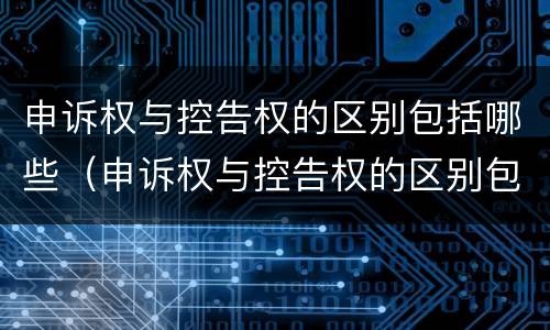 申诉权与控告权的区别包括哪些（申诉权与控告权的区别包括哪些内容）