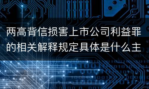 两高背信损害上市公司利益罪的相关解释规定具体是什么主要内容