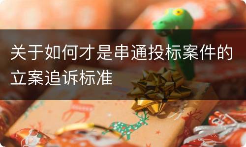 关于如何才是串通投标案件的立案追诉标准