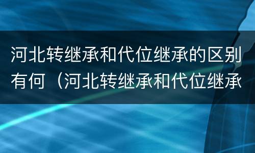 河北转继承和代位继承的区别有何（河北转继承和代位继承的区别有何意义）