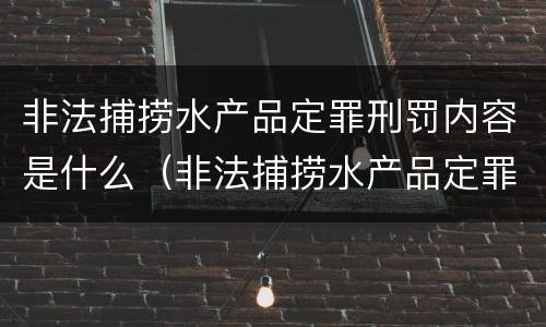 非法捕捞水产品定罪刑罚内容是什么（非法捕捞水产品定罪刑罚内容是什么意思）