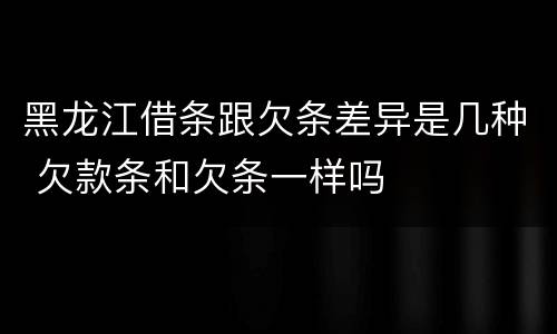 黑龙江借条跟欠条差异是几种 欠款条和欠条一样吗