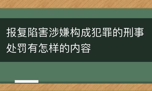 报复陷害涉嫌构成犯罪的刑事处罚有怎样的内容