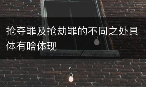 抢夺罪及抢劫罪的不同之处具体有啥体现