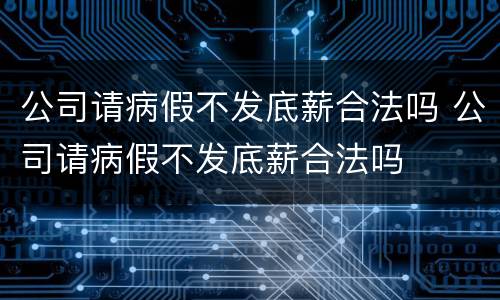公司请病假不发底薪合法吗 公司请病假不发底薪合法吗