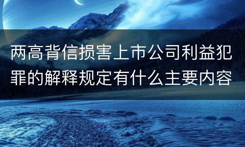 两高背信损害上市公司利益犯罪的解释规定有什么主要内容