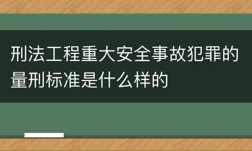 刑法工程重大安全事故犯罪的量刑标准是什么样的