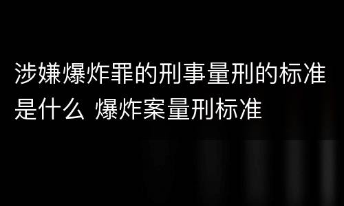 涉嫌爆炸罪的刑事量刑的标准是什么 爆炸案量刑标准