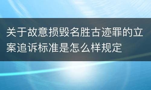 关于故意损毁名胜古迹罪的立案追诉标准是怎么样规定