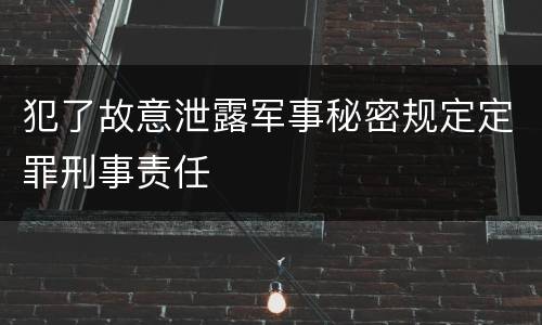 犯了故意泄露军事秘密规定定罪刑事责任