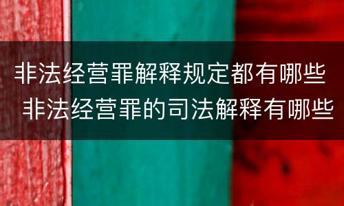 非法经营罪解释规定都有哪些 非法经营罪的司法解释有哪些