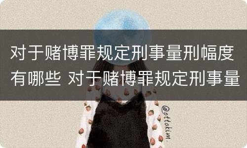 对于赌博罪规定刑事量刑幅度有哪些 对于赌博罪规定刑事量刑幅度有哪些标准