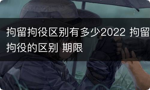 拘留拘役区别有多少2022 拘留拘役的区别 期限