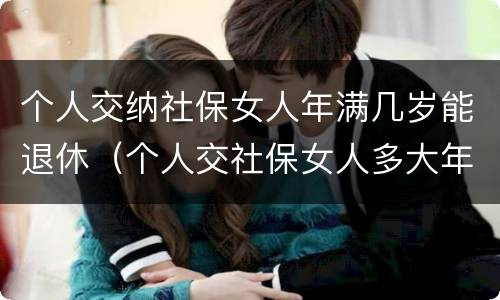 个人交纳社保女人年满几岁能退休（个人交社保女人多大年龄退休）