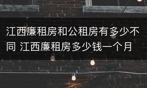 江西廉租房和公租房有多少不同 江西廉租房多少钱一个月