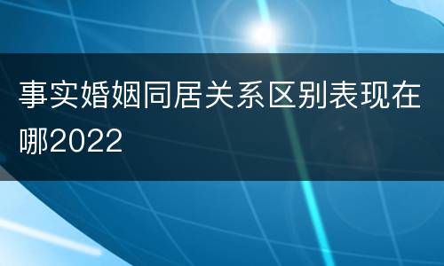 事实婚姻同居关系区别表现在哪2022