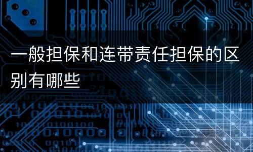 一般担保和连带责任担保的区别有哪些