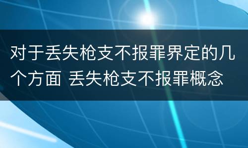对于丢失枪支不报罪界定的几个方面 丢失枪支不报罪概念