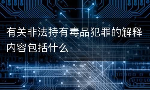 有关非法持有毒品犯罪的解释内容包括什么