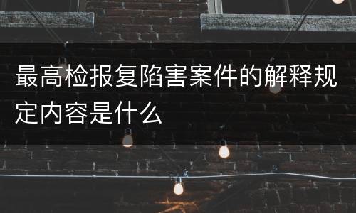 最高检报复陷害案件的解释规定内容是什么
