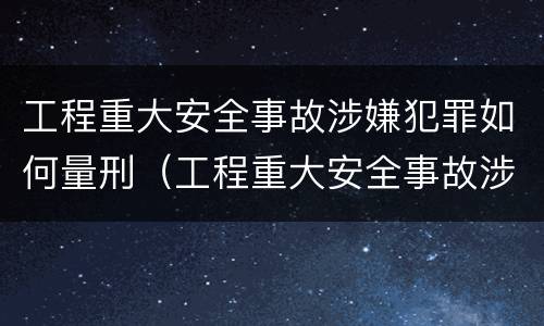 工程重大安全事故涉嫌犯罪如何量刑（工程重大安全事故涉嫌犯罪如何量刑的）