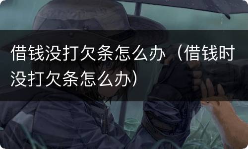 借钱没打欠条怎么办（借钱时没打欠条怎么办）