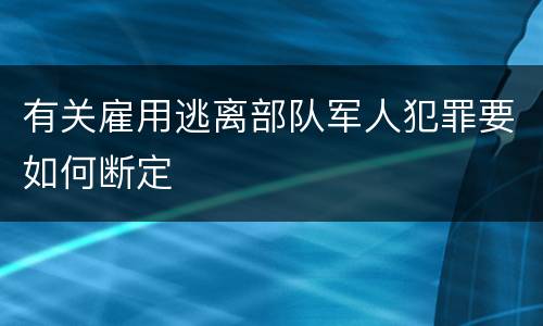 有关雇用逃离部队军人犯罪要如何断定