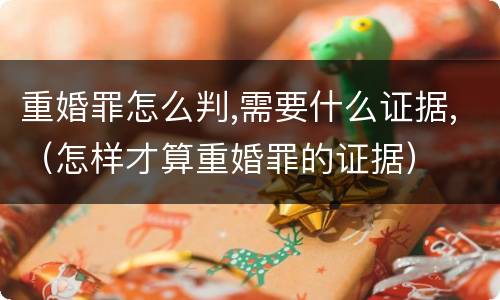 重婚罪怎么判,需要什么证据,（怎样才算重婚罪的证据）