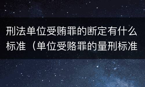 刑法单位受贿罪的断定有什么标准（单位受赂罪的量刑标准2018）
