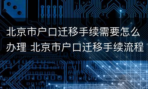 北京市户口迁移手续需要怎么办理 北京市户口迁移手续流程
